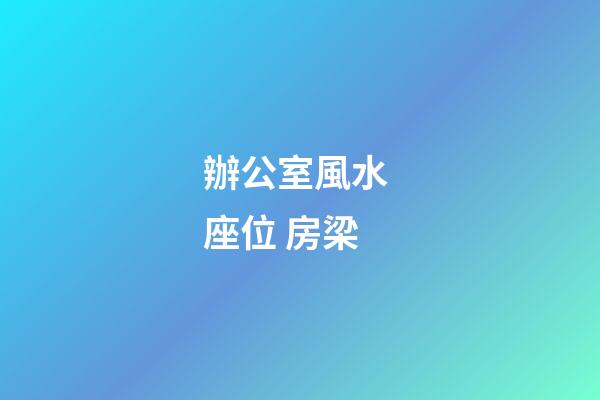 辦公室風水 座位 房梁